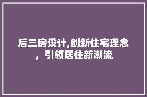 后三房设计,创新住宅理念，引领居住新潮流 景观设计