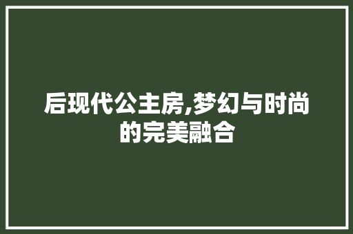 后现代公主房,梦幻与时尚的完美融合 装修材料