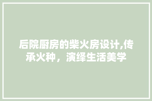 后院厨房的柴火房设计,传承火种，演绎生活美学 景观设计