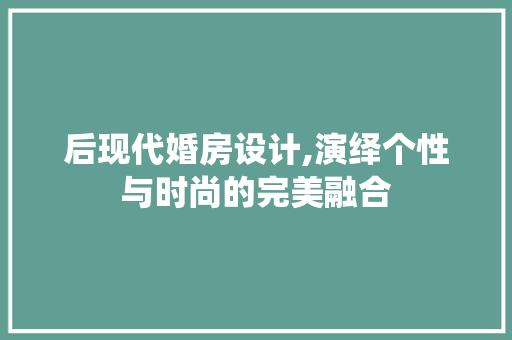 后现代婚房设计,演绎个性与时尚的完美融合 景观设计