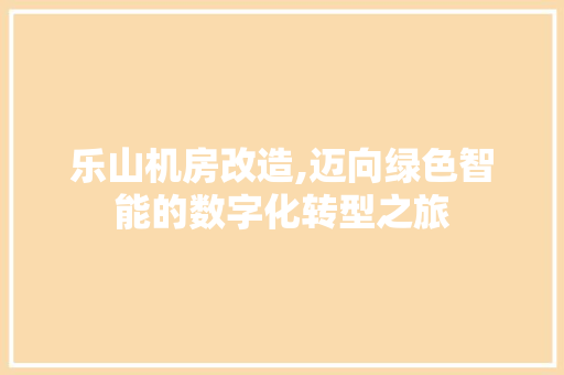 乐山机房改造,迈向绿色智能的数字化转型之旅