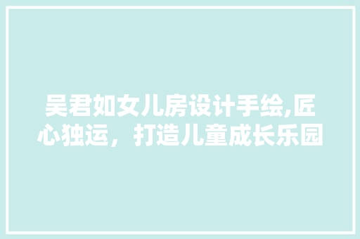 吴君如女儿房设计手绘,匠心独运,打造儿童成长乐园 装修材料 吴君如女儿房设计手绘,匠心独运,打造儿童成长乐园 装修材料