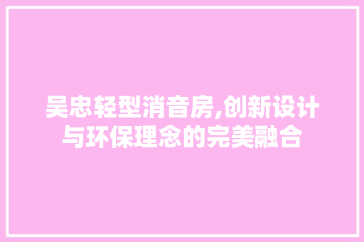 吴忠轻型消音房,创新设计与环保理念的完美融合 地面装修