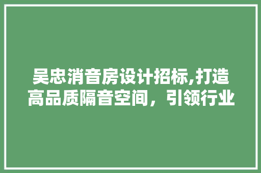 吴忠消音房设计招标,打造高品质隔音空间，引领行业新潮流 庭院装修