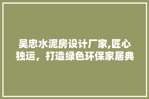 吴忠水泥房设计厂家,匠心独运，打造绿色环保家居典范 景观设计