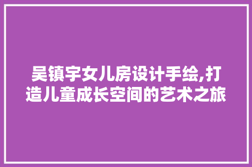 吴镇宇女儿房设计手绘,打造儿童成长空间的艺术之旅 墙面装饰