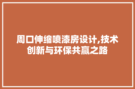 周口伸缩喷漆房设计,技术创新与环保共赢之路 装修材料