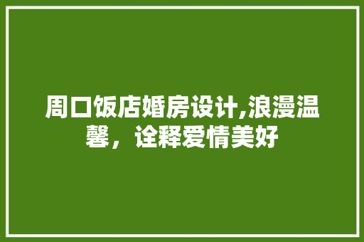 周口饭店婚房设计,浪漫温馨，诠释爱情美好
