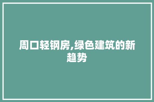 周口轻钢房,绿色建筑的新趋势
