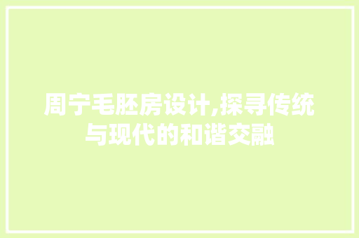 周宁毛胚房设计,探寻传统与现代的和谐交融