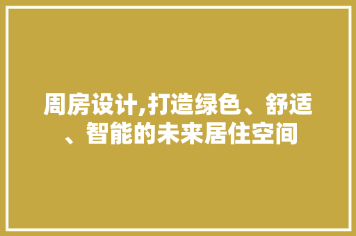 周房设计,打造绿色、舒适、智能的未来居住空间