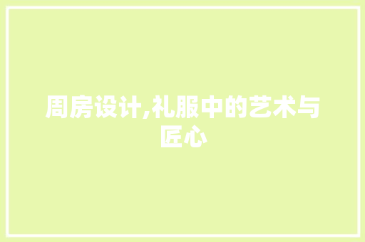 周房设计,礼服中的艺术与匠心 装修攻略