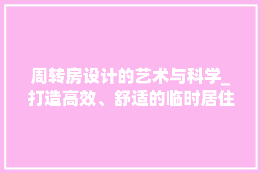 周转房设计的艺术与科学_打造高效、舒适的临时居住空间 墙面装饰