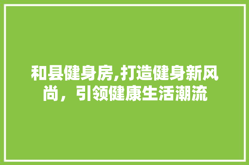 和县健身房,打造健身新风尚，引领健康生活潮流 地面装修