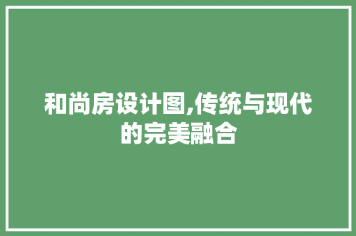 和尚房设计图,传统与现代的完美融合 庭院装修