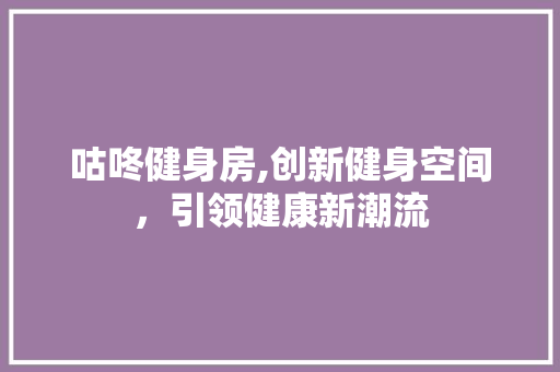 咕咚健身房,创新健身空间,引领健康新潮流 景观设计 咕咚健身房,创新健身空间,引领健康新潮流 景观设计