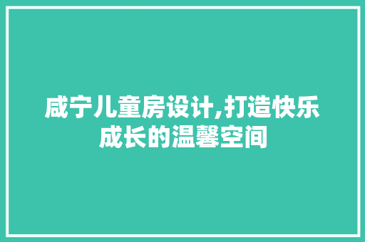 咸宁儿童房设计,打造快乐成长的温馨空间