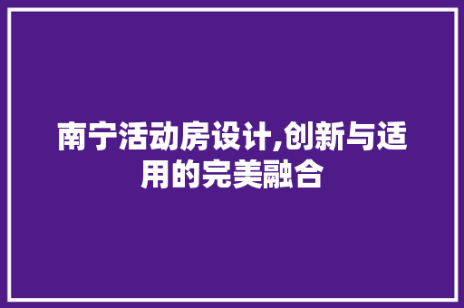 南宁活动房设计,创新与适用的完美融合