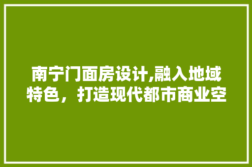 南宁门面房设计,融入地域特色，打造现代都市商业空间