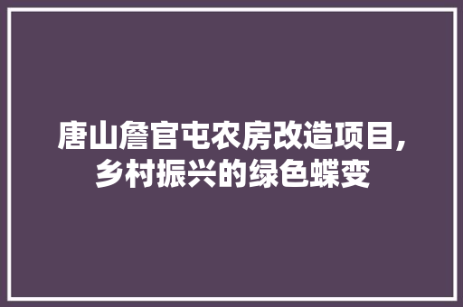 唐山詹官屯农房改造项目,乡村振兴的绿色蝶变