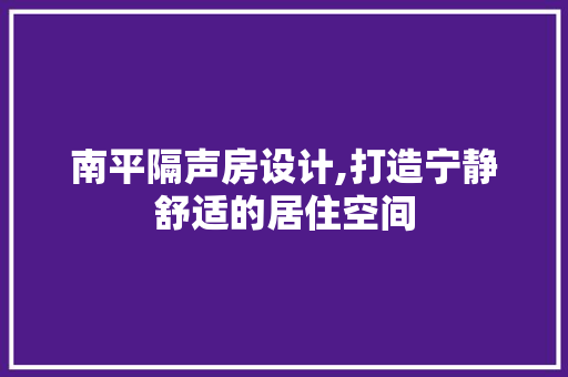 南平隔声房设计,打造宁静舒适的居住空间