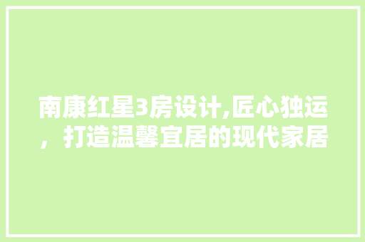 南康红星3房设计,匠心独运，打造温馨宜居的现代家居典范 墙面装饰