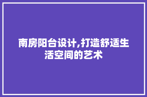 南房阳台设计,打造舒适生活空间的艺术 墙面装饰