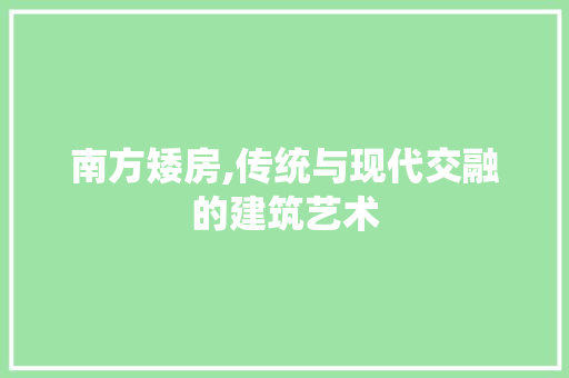 南方矮房,传统与现代交融的建筑艺术