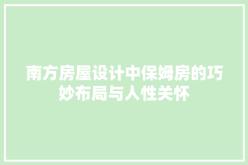 南方房屋设计中保姆房的巧妙布局与人性关怀