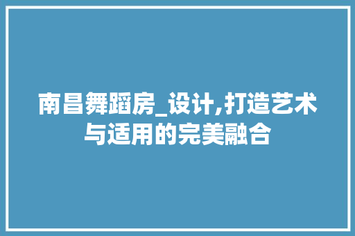 南昌舞蹈房_设计,打造艺术与适用的完美融合