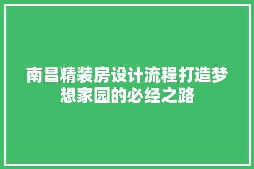 南昌精装房设计流程打造梦想家园的必经之路