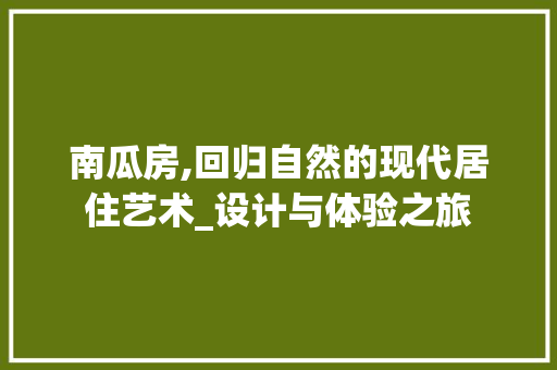 南瓜房,回归自然的现代居住艺术_设计与体验之旅