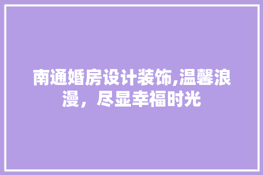 南通婚房设计装饰,温馨浪漫，尽显幸福时光 装修材料