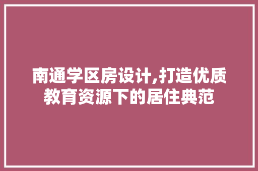 南通学区房设计,打造优质教育资源下的居住典范