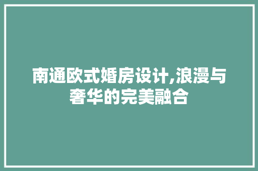 南通欧式婚房设计,浪漫与奢华的完美融合
