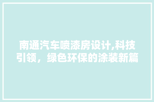 南通汽车喷漆房设计,科技引领，绿色环保的涂装新篇章 装修攻略