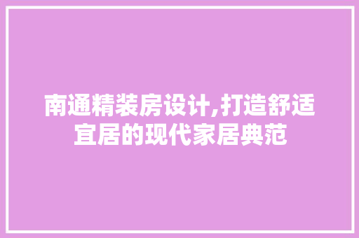 南通精装房设计,打造舒适宜居的现代家居典范 门窗装修
