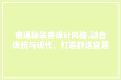 南通精装房设计风格,融合传统与现代，打造舒适宜居空间