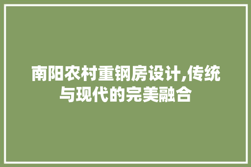 南阳农村重钢房设计,传统与现代的完美融合