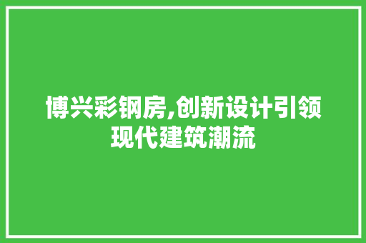 博兴彩钢房,创新设计引领现代建筑潮流