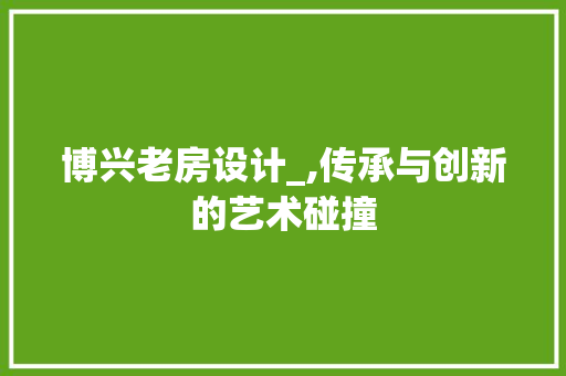博兴老房设计_,传承与创新的艺术碰撞