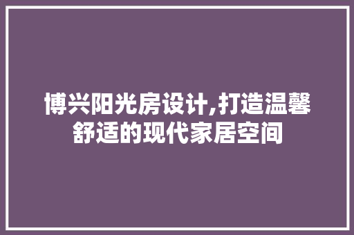 博兴阳光房设计,打造温馨舒适的现代家居空间