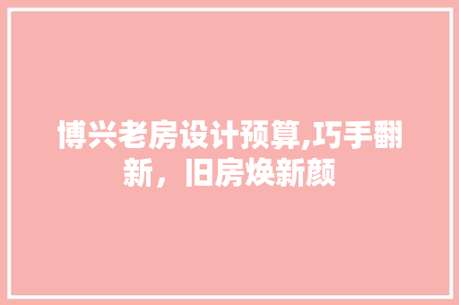 博兴老房设计预算,巧手翻新,旧房焕新颜