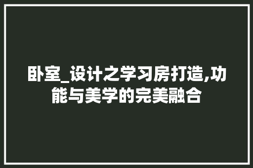 卧室_设计之学习房打造,功能与美学的完美融合 庭院装修