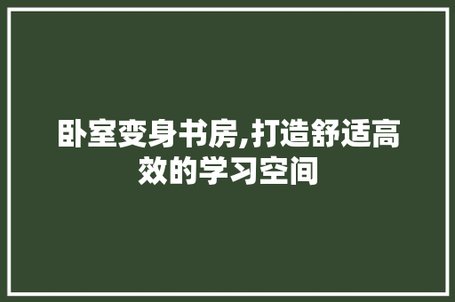 卧室变身书房,打造舒适高效的学习空间