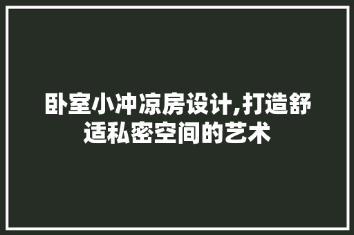 卧室小冲凉房设计,打造舒适私密空间的艺术