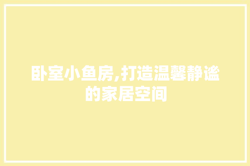 卧室小鱼房,打造温馨静谧的家居空间