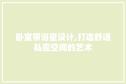 卧室带浴室设计,打造舒适私密空间的艺术