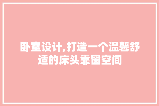 卧室设计,打造一个温馨舒适的床头靠窗空间
