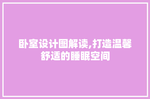 卧室设计图解读,打造温馨舒适的睡眠空间
